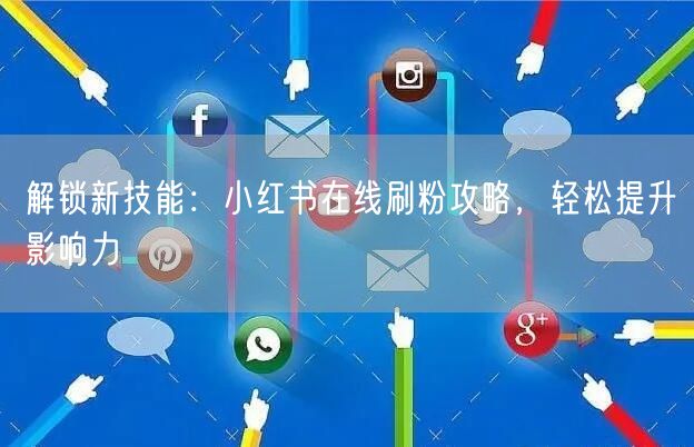 解锁新技能：小红书在线刷粉攻略，轻松提升影响力