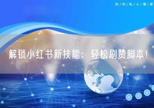 解锁小红书新技能：轻松刷赞脚本！