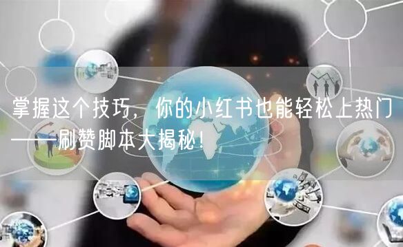 掌握这个技巧，你的小红书也能轻松上热门——刷赞脚本大揭秘！