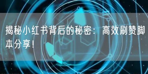 揭秘小红书背后的秘密：高效刷赞脚本分享！