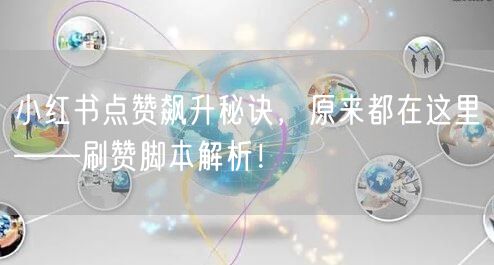 小红书点赞飙升秘诀，原来都在这里——刷赞脚本解析！