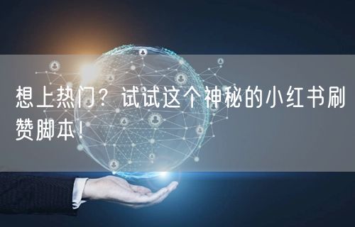 想上热门？试试这个神秘的小红书刷赞脚本！