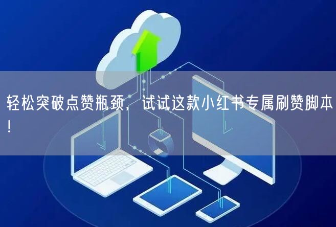 轻松突破点赞瓶颈，试试这款小红书专属刷赞脚本！
