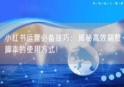 小红书运营必备技巧：揭秘高效刷赞脚本的使用方式！