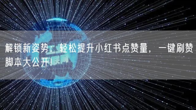 解锁新姿势：轻松提升小红书点赞量，一键刷赞脚本大公开！