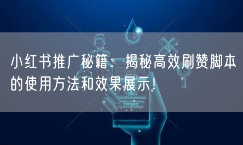 小红书推广秘籍：揭秘高效刷赞脚本的使用方法和效果展示！