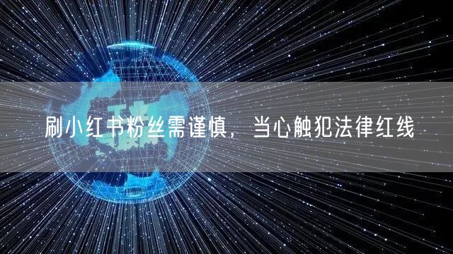 刷小红书粉丝需谨慎，当心触犯法律红线