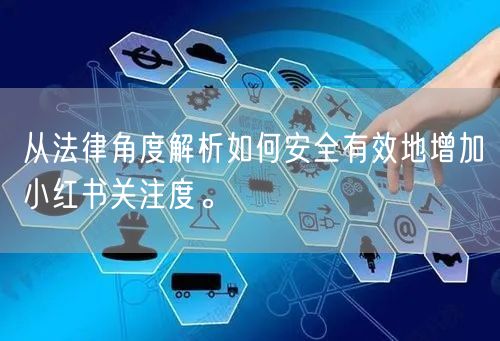 从法律角度解析如何安全有效地增加小红书关注度。