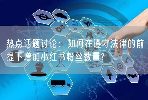 热点话题讨论：如何在遵守法律的前提下增加小红书粉丝数量?