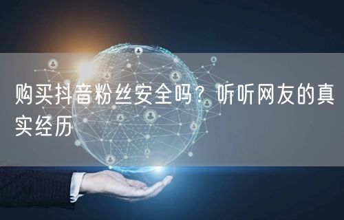 购买抖音粉丝安全吗？听听网友的真实经历