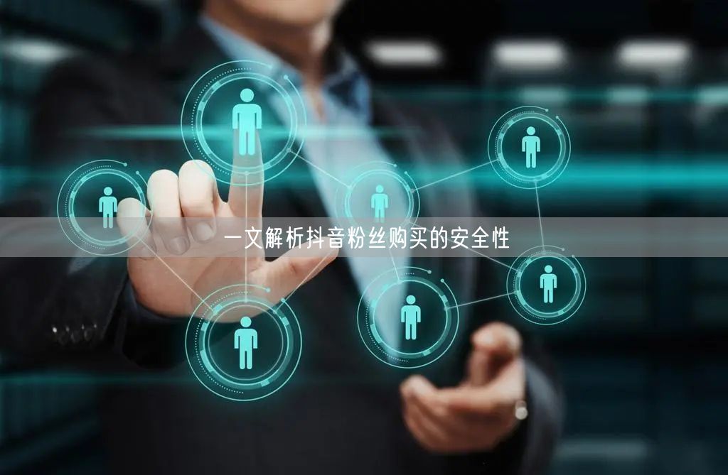 一文解析抖音粉丝购买的安全性