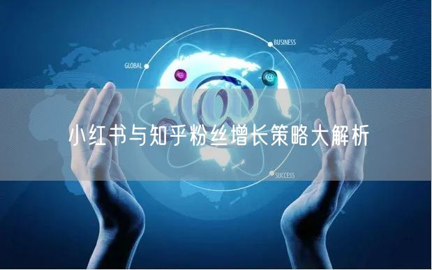 小红书与知乎粉丝增长策略大解析