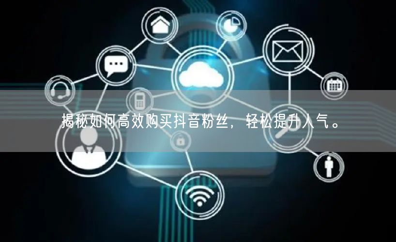 揭秘如何高效购买抖音粉丝，轻松提升人气。