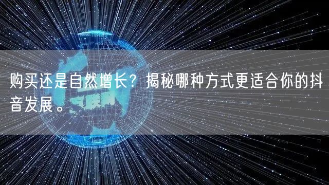 购买还是自然增长？揭秘哪种方式更适合你的抖音发展。
