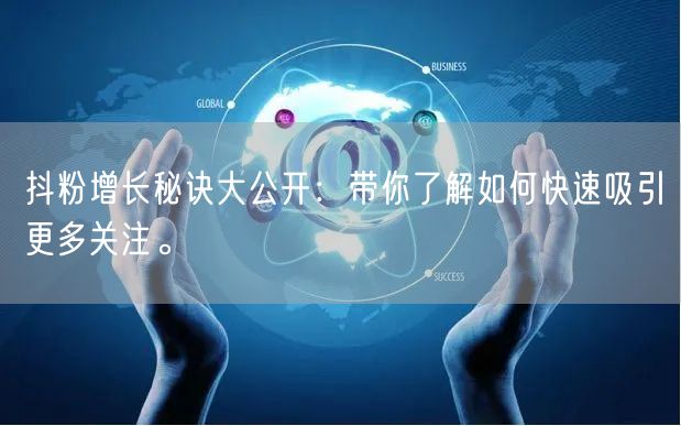 抖粉增长秘诀大公开：带你了解如何快速吸引更多关注。