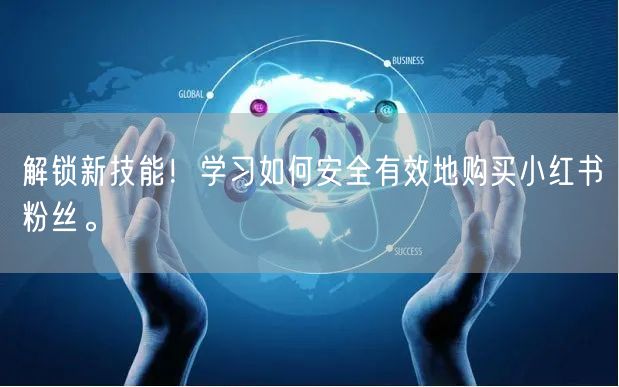 解锁新技能！学习如何安全有效地购买小红书粉丝。