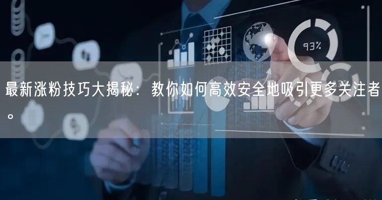 最新涨粉技巧大揭秘：教你如何高效安全地吸引更多关注者。