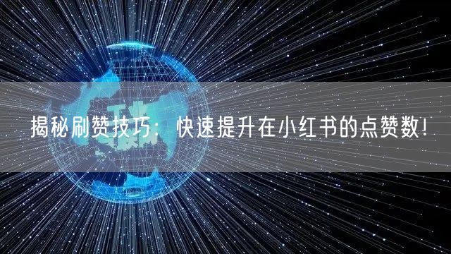揭秘刷赞技巧：快速提升在小红书的点赞数！