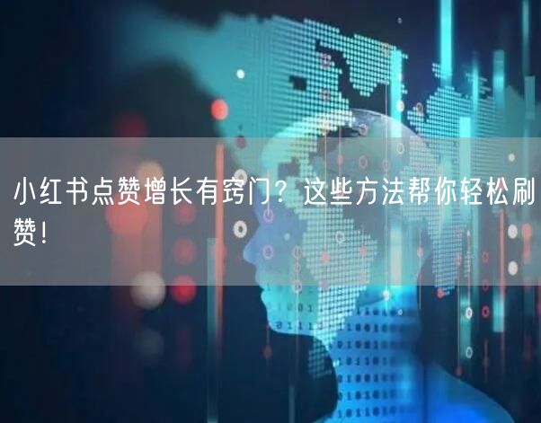 小红书点赞增长有窍门？这些方法帮你轻松刷赞！
