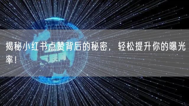 揭秘小红书点赞背后的秘密，轻松提升你的曝光率！
