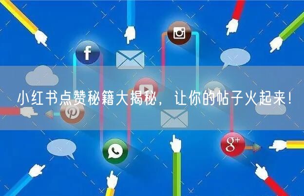 小红书点赞秘籍大揭秘，让你的帖子火起来！