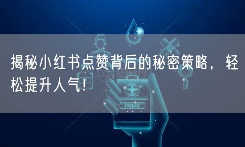 揭秘小红书点赞背后的秘密策略，轻松提升人气！