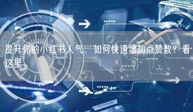 提升你的小红书人气：如何快速增加点赞数？看这里。