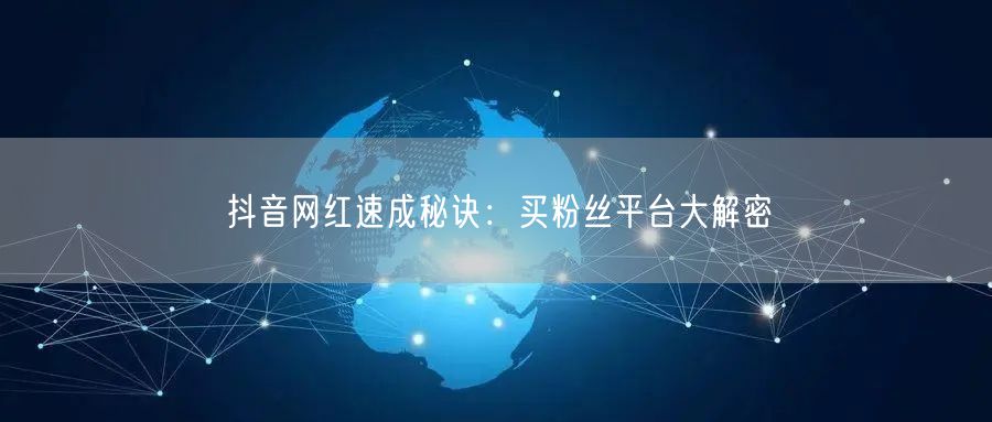 抖音网红速成秘诀：买粉丝平台大解密