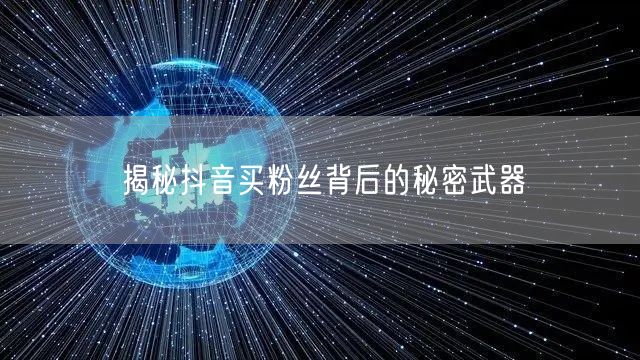 揭秘抖音买粉丝背后的秘密武器
