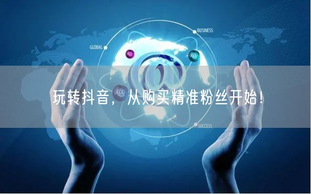 玩转抖音，从购买精准粉丝开始！
