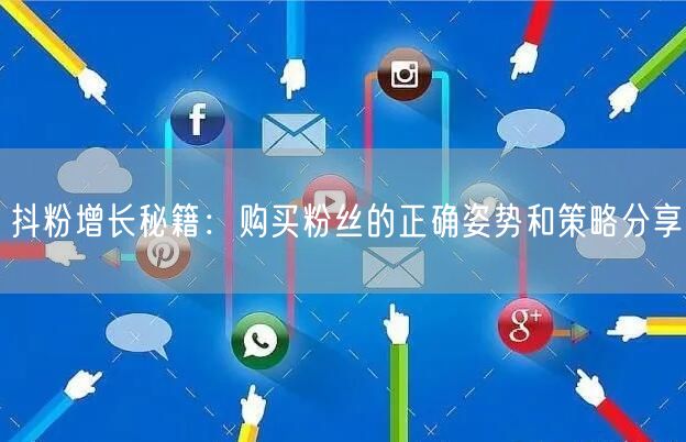抖粉增长秘籍：购买粉丝的正确姿势和策略分享