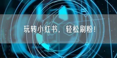 玩转小红书，轻松刷粉！