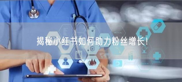 揭秘小红书如何助力粉丝增长！