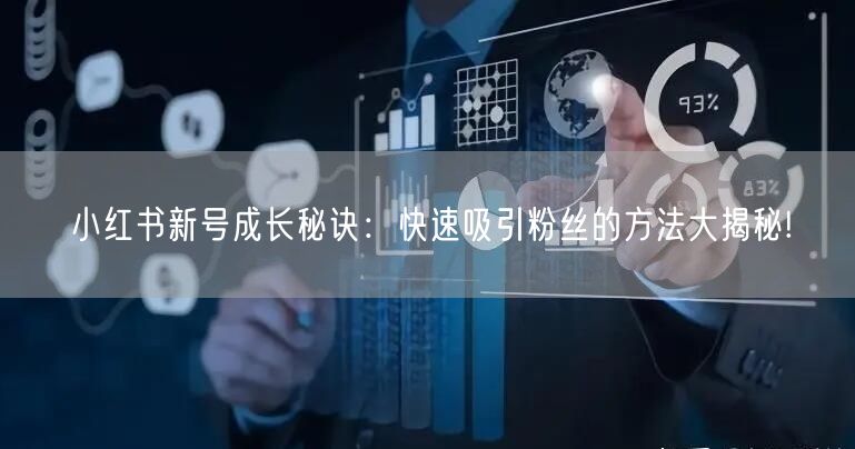 小红书新号成长秘诀：快速吸引粉丝的方法大揭秘!