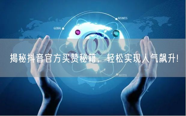 揭秘抖音官方买赞秘籍，轻松实现人气飙升!