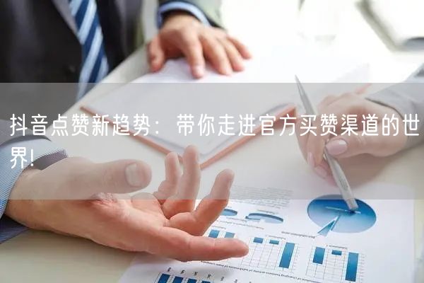 抖音点赞新趋势：带你走进官方买赞渠道的世界!