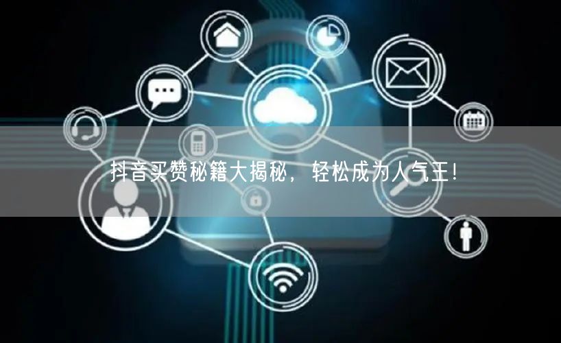 抖音买赞秘籍大揭秘，轻松成为人气王！