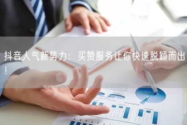 抖音人气新势力：买赞服务让你快速脱颖而出！