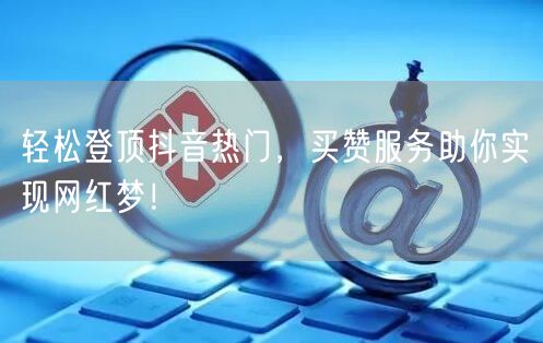 轻松登顶抖音热门，买赞服务助你实现网红梦！