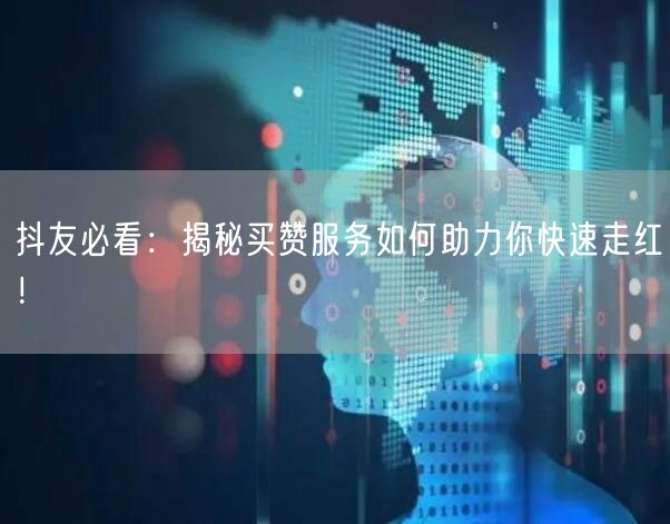 抖友必看：揭秘买赞服务如何助力你快速走红！