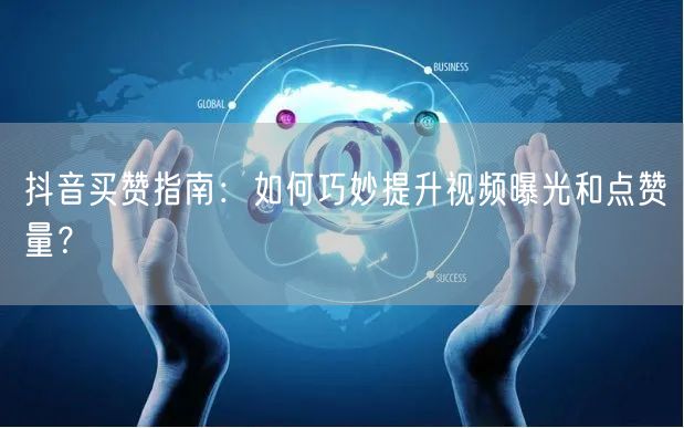 抖音买赞指南：如何巧妙提升视频曝光和点赞量？