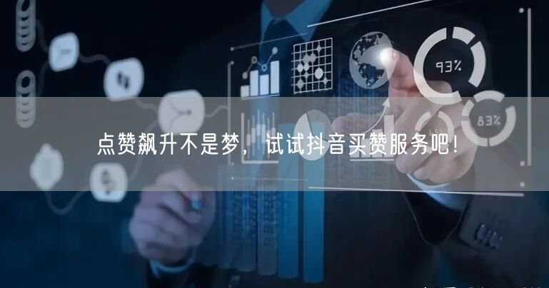 点赞飙升不是梦，试试抖音买赞服务吧！