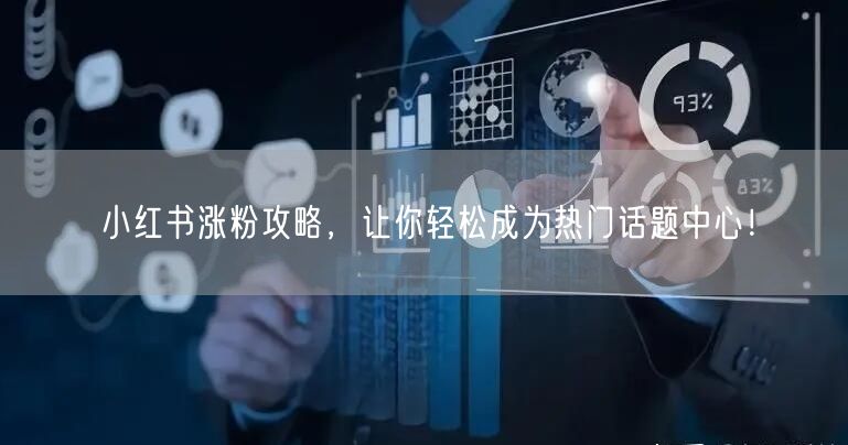 小红书涨粉攻略，让你轻松成为热门话题中心！