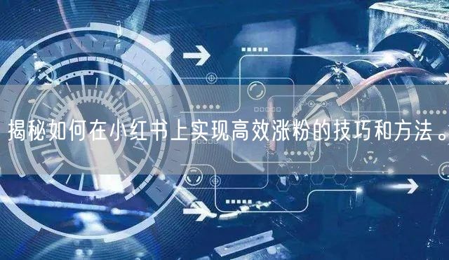 揭秘如何在小红书上实现高效涨粉的技巧和方法。