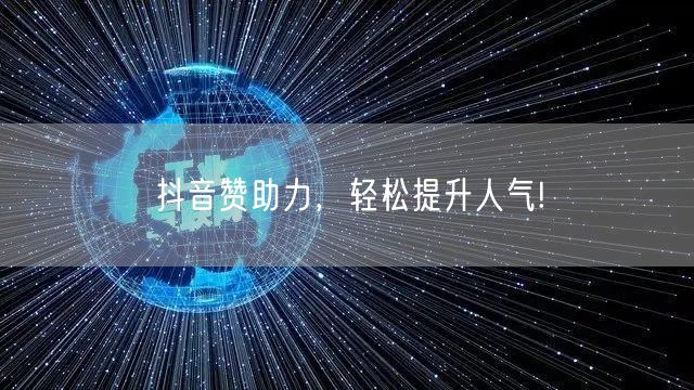 抖音赞助力，轻松提升人气!