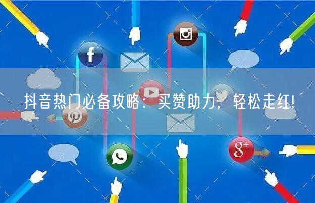抖音热门必备攻略：买赞助力，轻松走红!