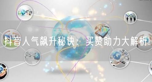 抖音人气飙升秘诀：买赞助力大解析!