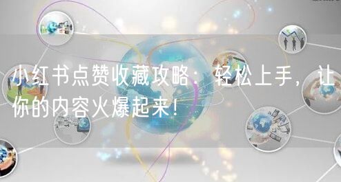 小红书点赞收藏攻略：轻松上手，让你的内容火爆起来！