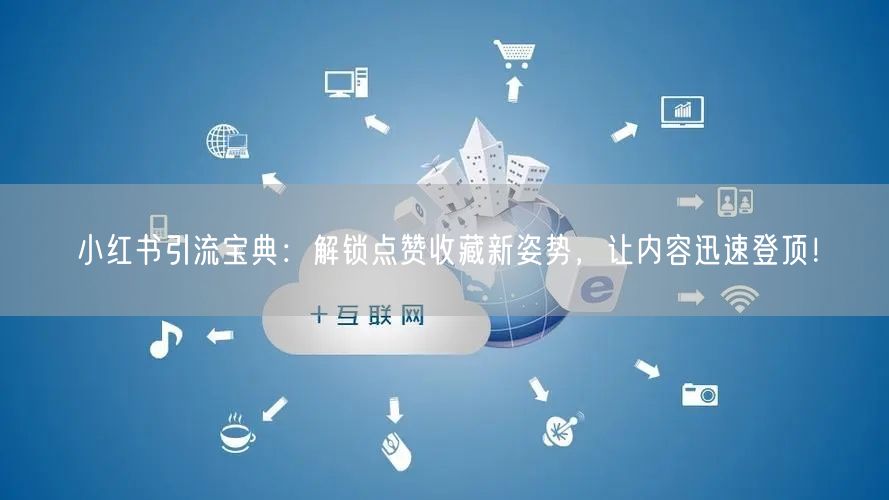 小红书引流宝典：解锁点赞收藏新姿势，让内容迅速登顶！