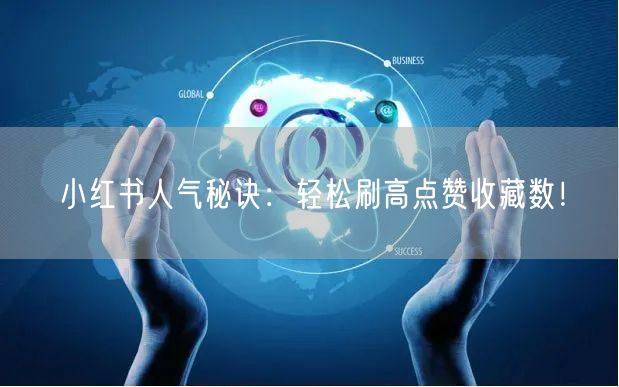 小红书人气秘诀：轻松刷高点赞收藏数！